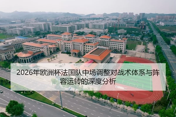 2026年欧洲杯法国队中场调整对战术体系与阵容运转的深度分析
