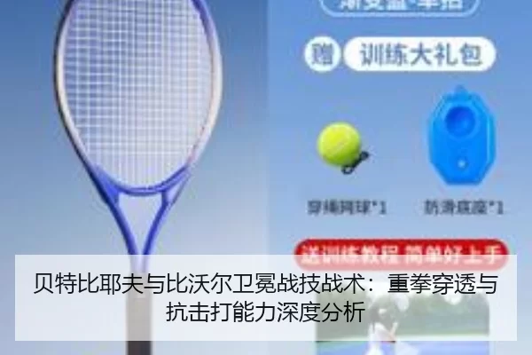 贝特比耶夫与比沃尔卫冕战技战术：重拳穿透与抗击打能力深度分析