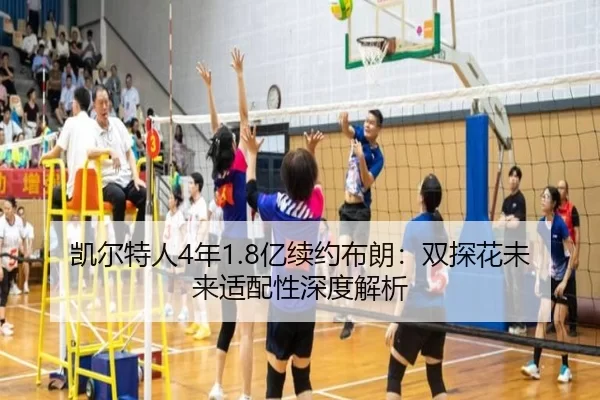 凯尔特人4年1.8亿续约布朗：双探花未来适配性深度解析