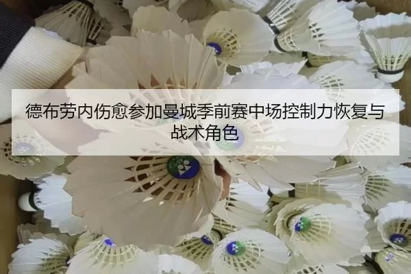 德布劳内伤愈参加曼城季前赛中场控制力恢复与战术角色